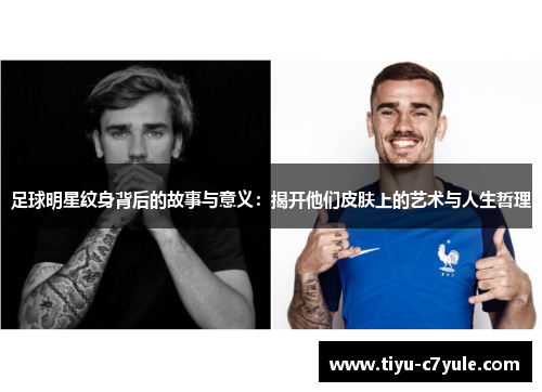 足球明星纹身背后的故事与意义：揭开他们皮肤上的艺术与人生哲理
