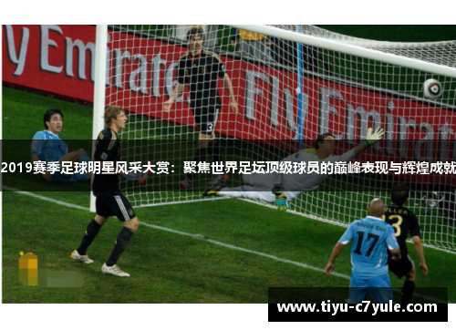 2019赛季足球明星风采大赏：聚焦世界足坛顶级球员的巅峰表现与辉煌成就