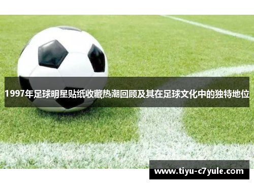 1997年足球明星贴纸收藏热潮回顾及其在足球文化中的独特地位