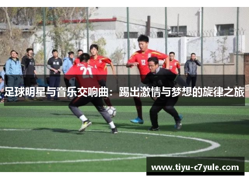 足球明星与音乐交响曲：踢出激情与梦想的旋律之旅