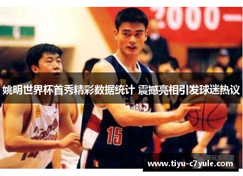 姚明世界杯首秀精彩数据统计 震撼亮相引发球迷热议