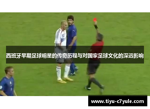 西班牙早期足球明星的传奇历程与对国家足球文化的深远影响