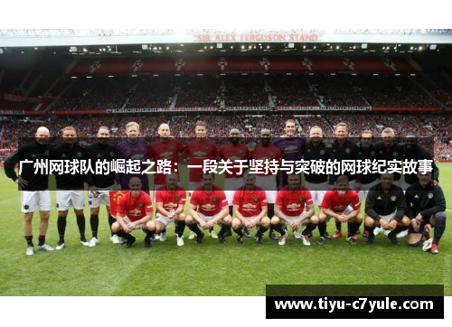 广州网球队的崛起之路：一段关于坚持与突破的网球纪实故事