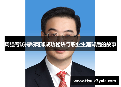 周强专访揭秘网球成功秘诀与职业生涯背后的故事