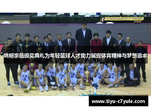姚明亲临颁奖典礼为年轻篮球人才助力展现体育精神与梦想追求