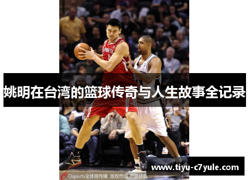 姚明在台湾的篮球传奇与人生故事全记录