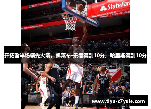 开拓者半场领先火箭，凯莱布·乐福得到10分，哈里斯得到10分