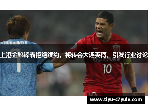 上港金靴锋霸拒绝续约，将转会大连英博，引发行业讨论