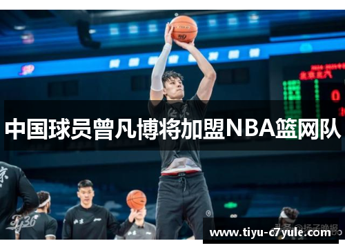 中国球员曾凡博将加盟NBA篮网队