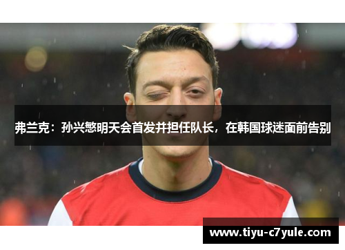 弗兰克：孙兴慜明天会首发并担任队长，在韩国球迷面前告别