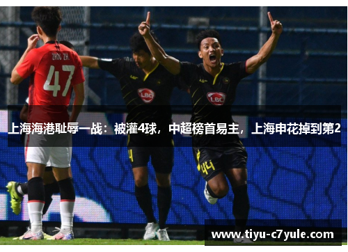 上海海港耻辱一战：被灌4球，中超榜首易主，上海申花掉到第2